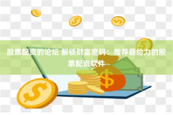 股票配资的论坛 解锁财富密码：推荐最给力的股票配资软件