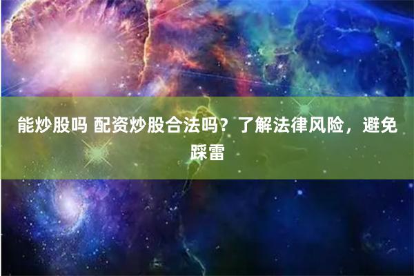 能炒股吗 配资炒股合法吗？了解法律风险，避免踩雷
