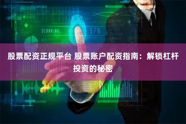股票配资正规平台 股票账户配资指南：解锁杠杆投资的秘密