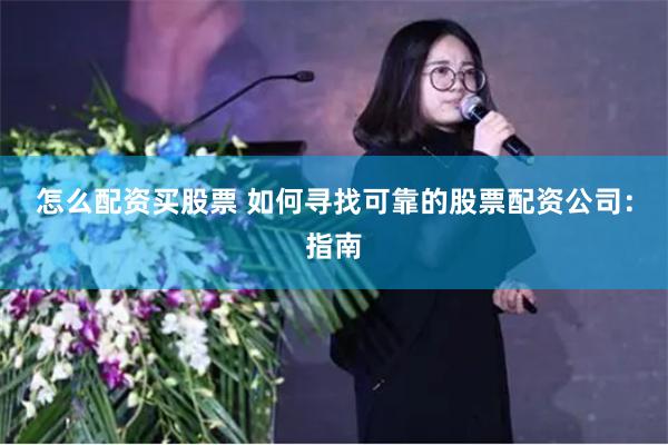 怎么配资买股票 如何寻找可靠的股票配资公司：指南