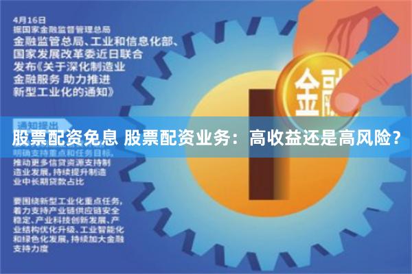 股票配资免息 股票配资业务：高收益还是高风险？