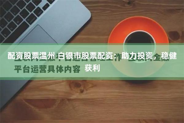 配资股票温州 白银市股票配资：助力投资，稳健获利