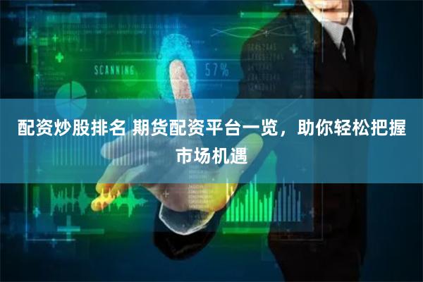 配资炒股排名 期货配资平台一览，助你轻松把握市场机遇