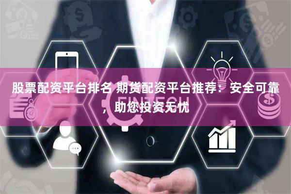 股票配资平台排名 期货配资平台推荐：安全可靠，助您投资无忧