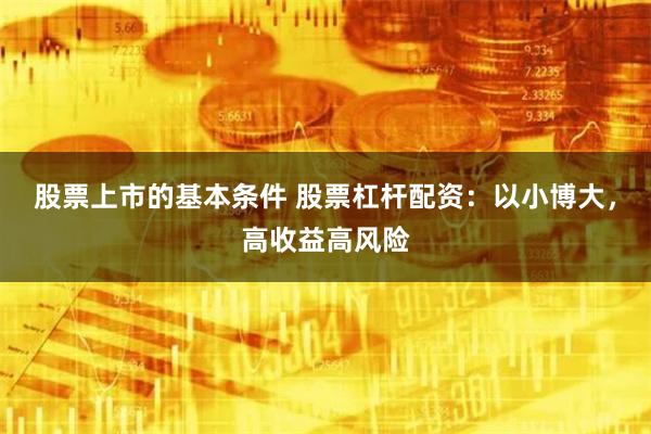 股票上市的基本条件 股票杠杆配资：以小博大，高收益高风险