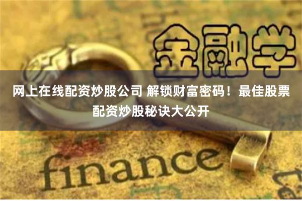 网上在线配资炒股公司 解锁财富密码!最佳股票配资炒股秘诀大公开