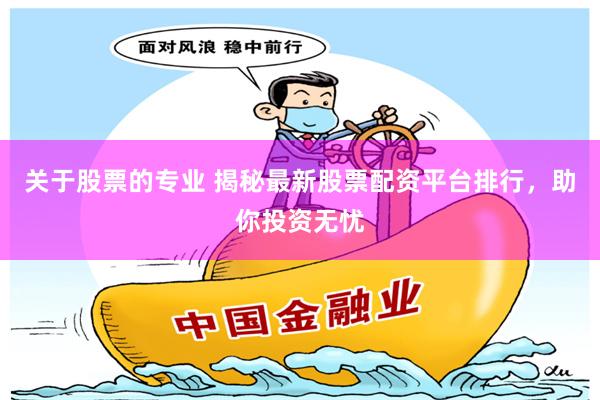 关于股票的专业 揭秘最新股票配资平台排行,助你投资无忧