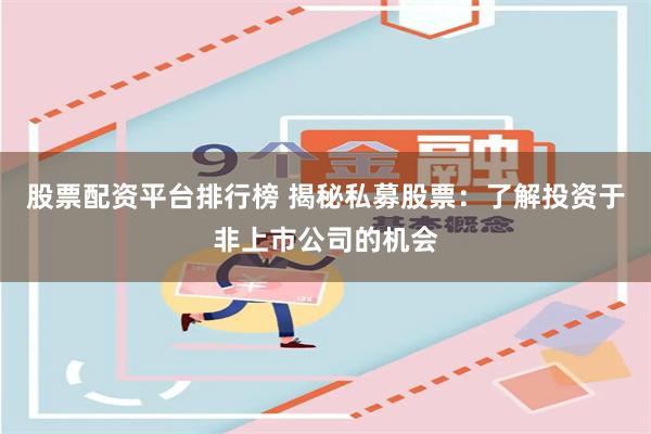 股票配资平台排行榜 揭秘私募股票:了解投资于非上市公司的机会