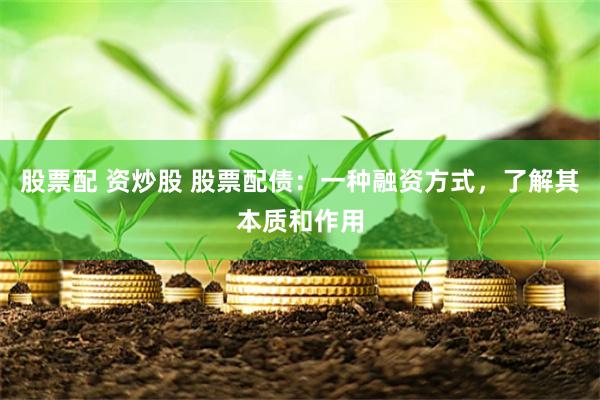 股票配 资炒股 股票配债:一种融资方式,了解其本质和作用