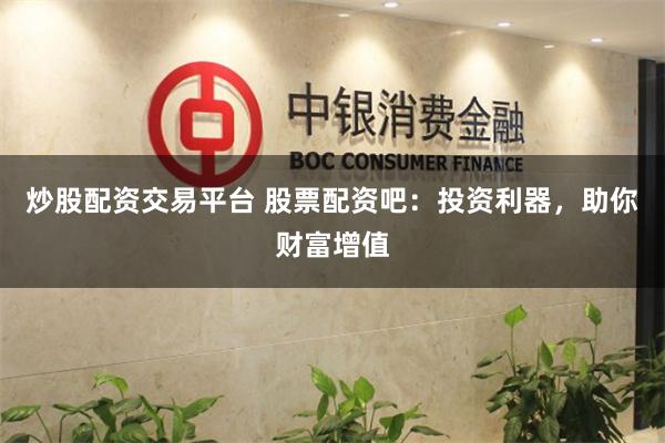 炒股配资交易平台 股票配资吧:投资利器,助你财富增值