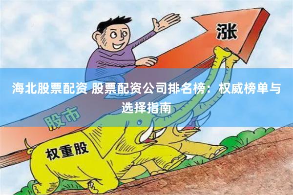 海北股票配资 股票配资公司排名榜:权威榜单与选择指南