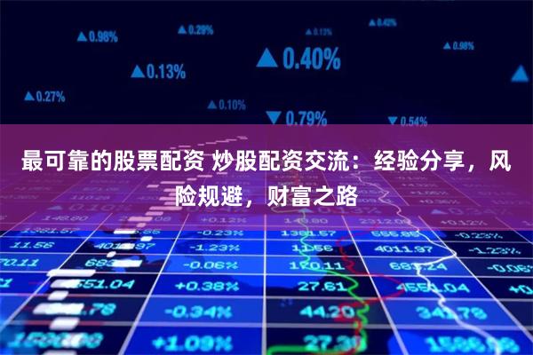 最可靠的股票配资 炒股配资交流:经验分享,风险规避,财富之路