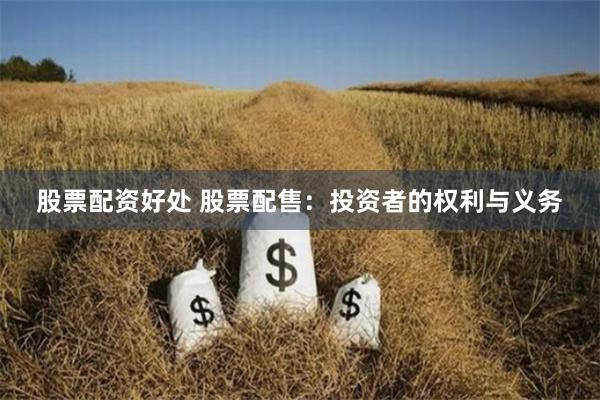 股票配资好处 股票配售：投资者的权利与义务