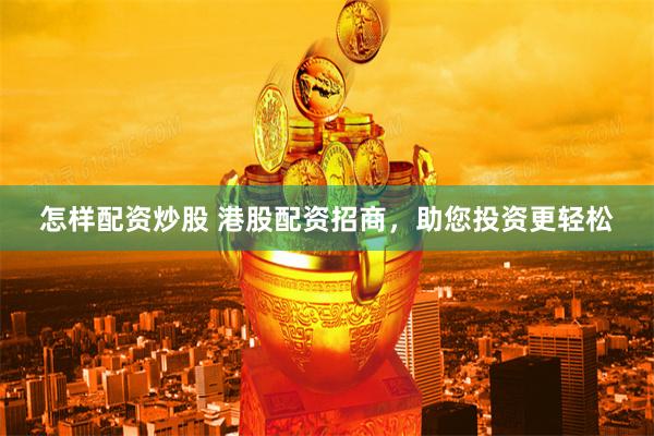 怎样配资炒股 港股配资招商,助您投资更轻松
