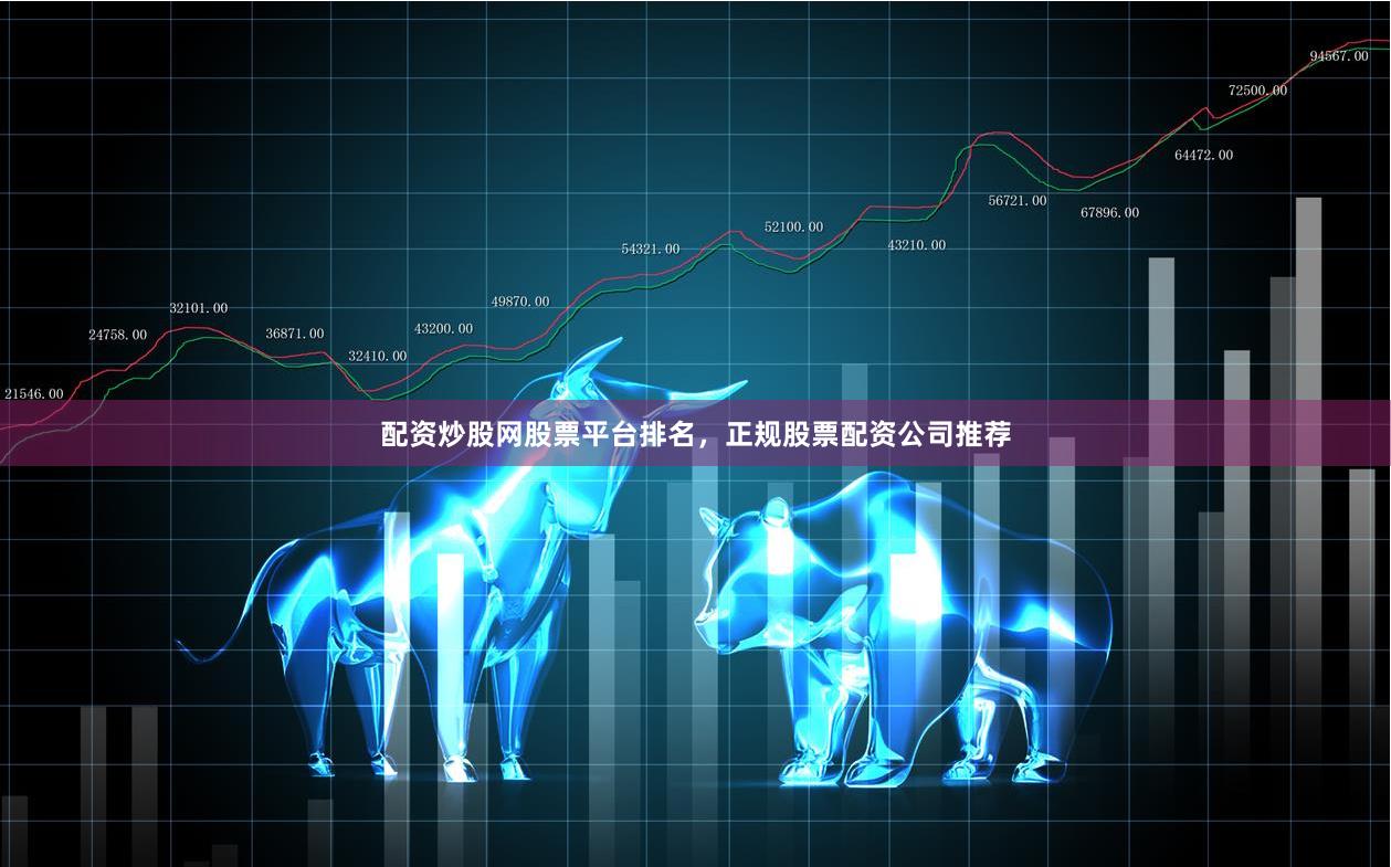 配资炒股网股票平台排名,正规股票配资公司推荐