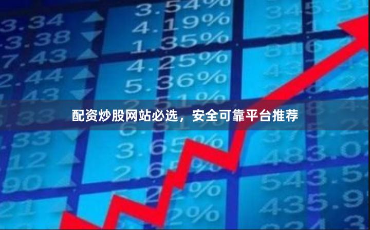 配资炒股网站必选，安全可靠平台推荐