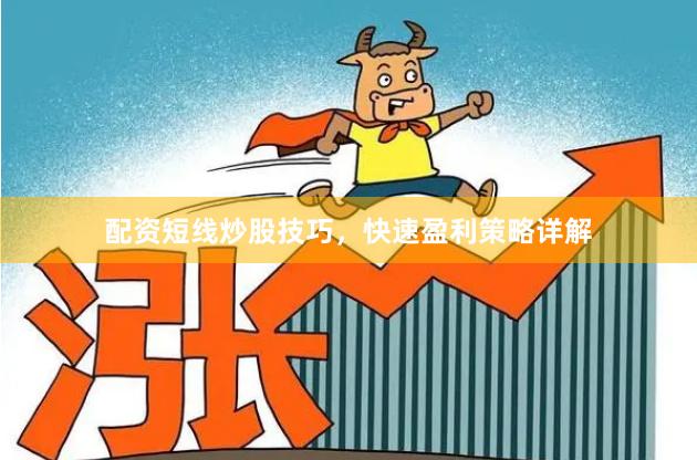 配资短线炒股技巧，快速盈利策略详解