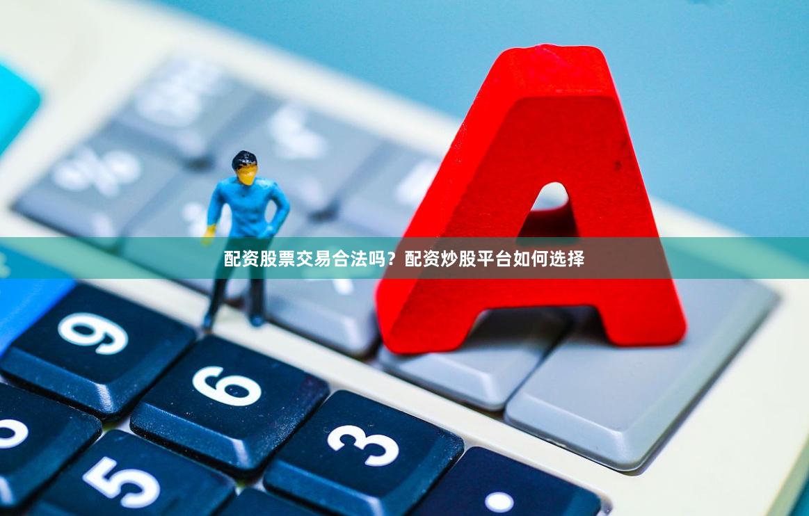 配资股票交易合法吗？配资炒股平台如何选择