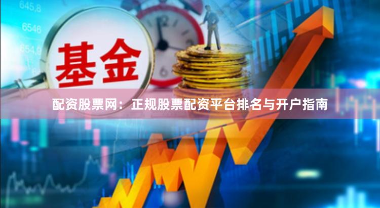 配资股票网：正规股票配资平台排名与开户指南
