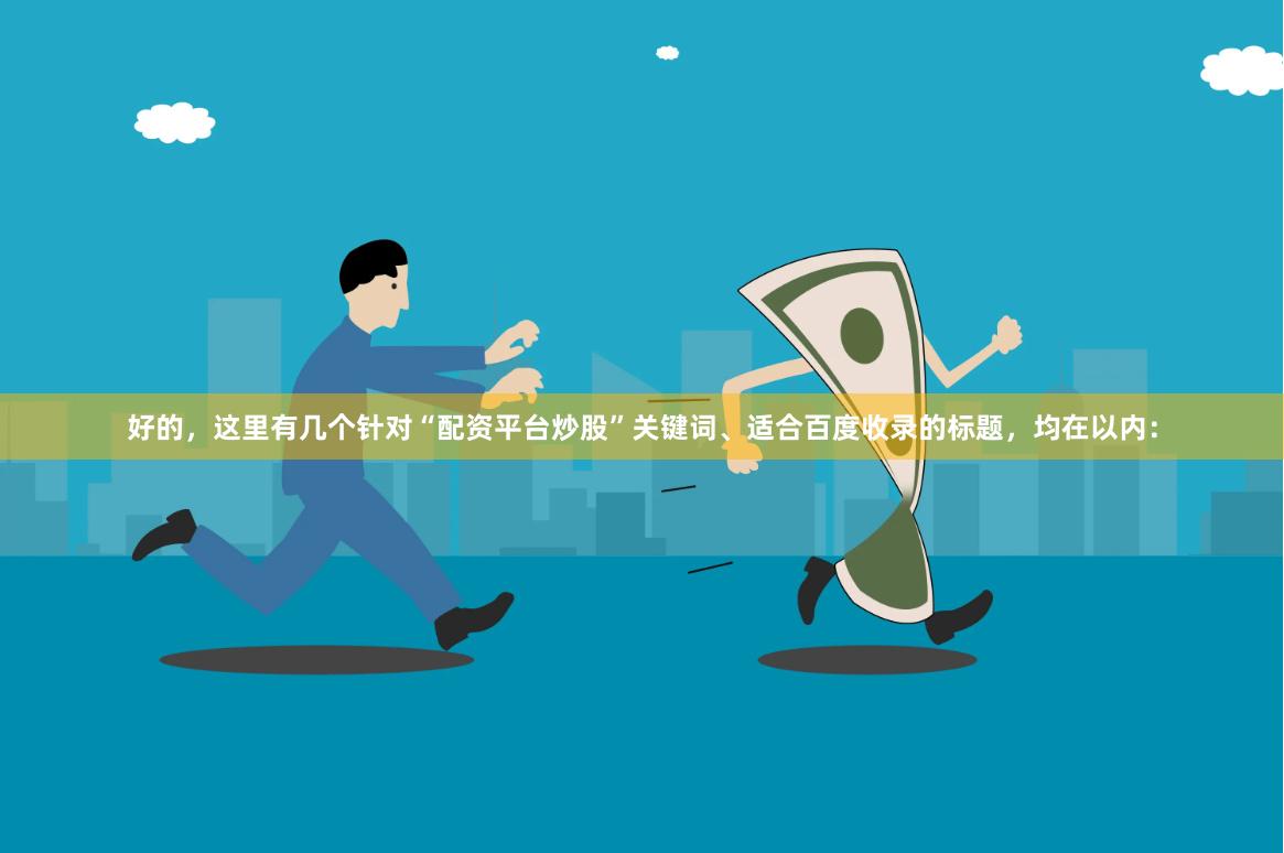 好的，这里有几个针对“配资平台炒股”关键词、适合百度收录的标题，均在以内：
