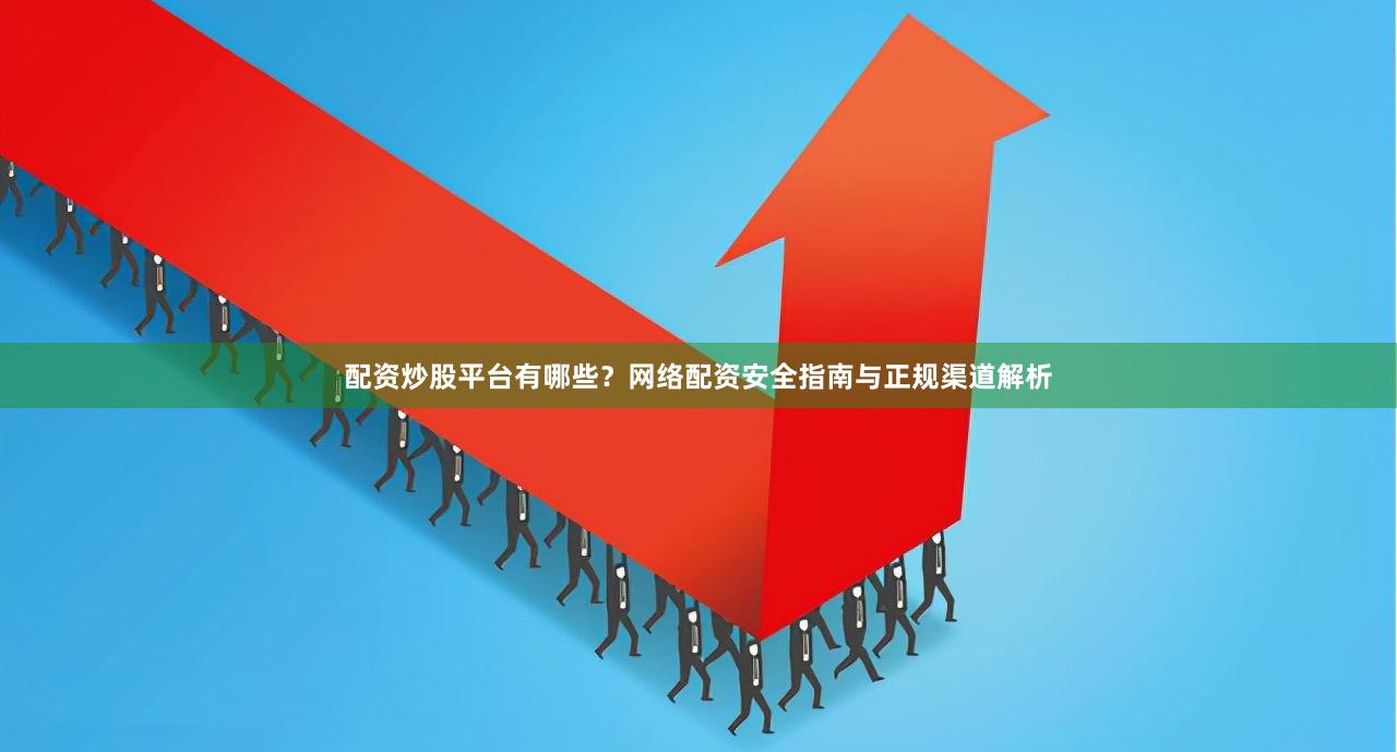 配资炒股平台有哪些？网络配资安全指南与正规渠道解析