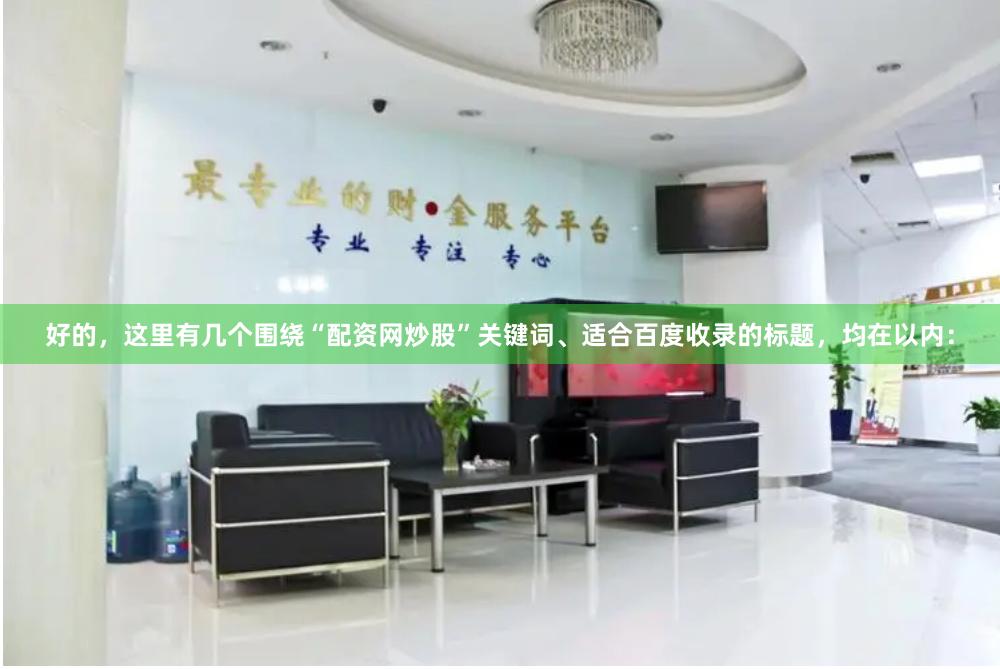 好的，这里有几个围绕“配资网炒股”关键词、适合百度收录的标题，均在以内：
