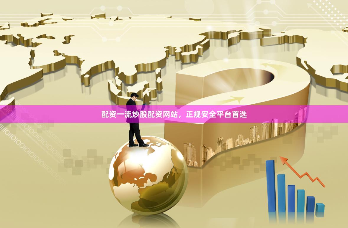 配资一流炒股配资网站，正规安全平台首选