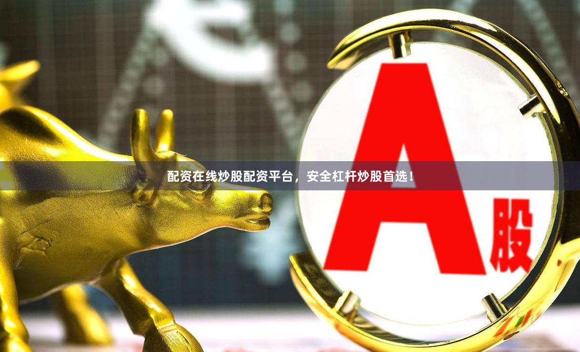 配资在线炒股配资平台，安全杠杆炒股首选！