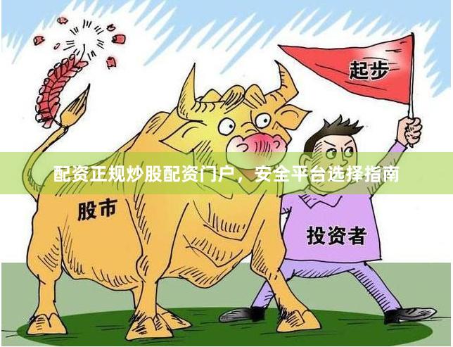 配资正规炒股配资门户,安全平台选择指南