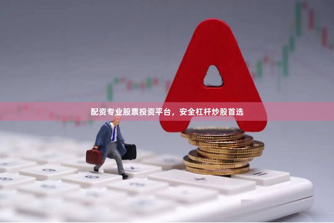 配资专业股票投资平台,安全杠杆炒股首选