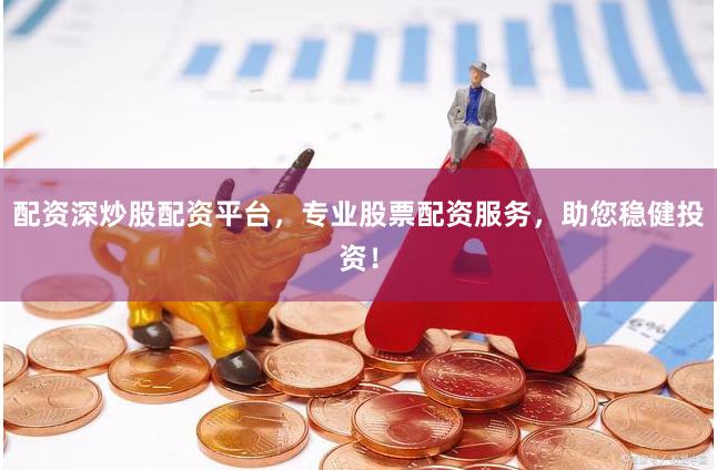 配资深炒股配资平台，专业股票配资服务，助您稳健投资！