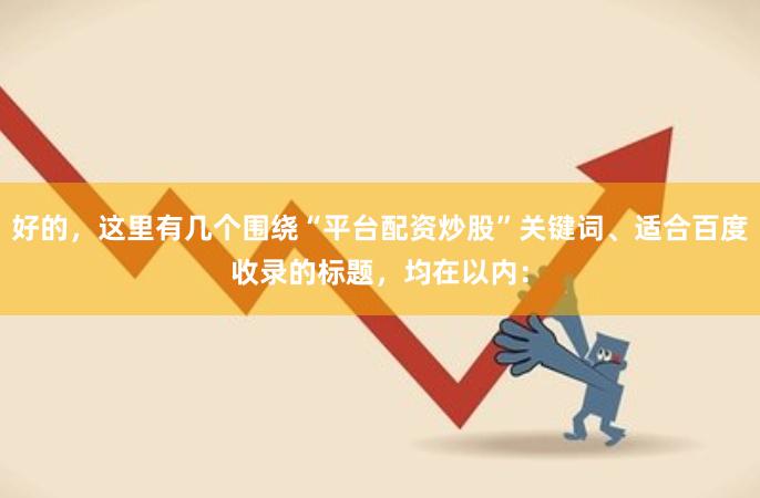 好的，这里有几个围绕“平台配资炒股”关键词、适合百度收录的标题，均在以内：