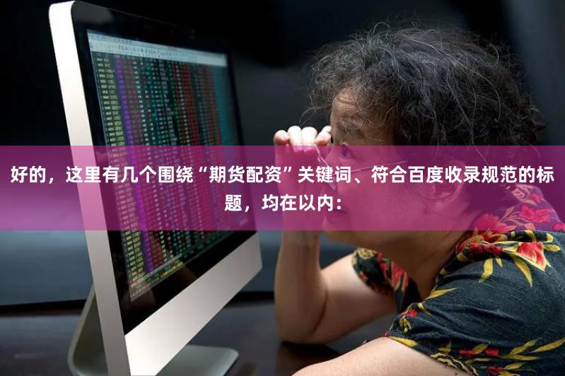 好的，这里有几个围绕“期货配资”关键词、符合百度收录规范的标题，均在以内：