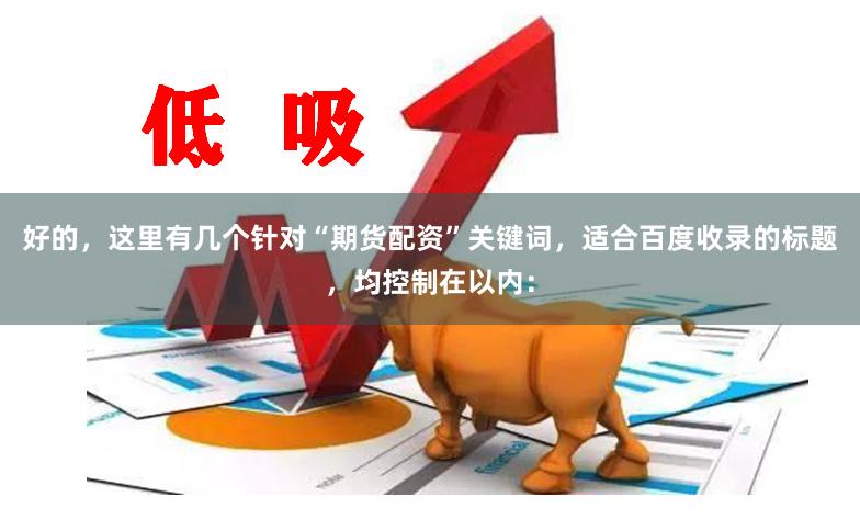 好的，这里有几个针对“期货配资”关键词，适合百度收录的标题，均控制在以内：