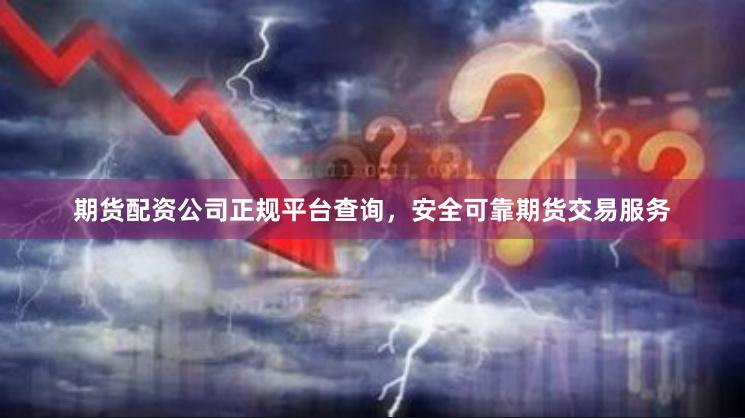 期货配资公司正规平台查询，安全可靠期货交易服务