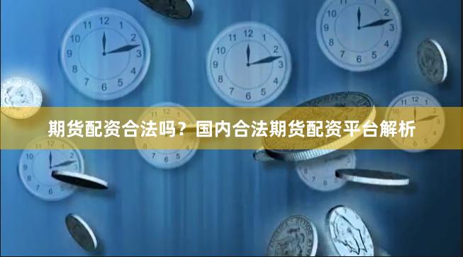 期货配资合法吗？国内合法期货配资平台解析
