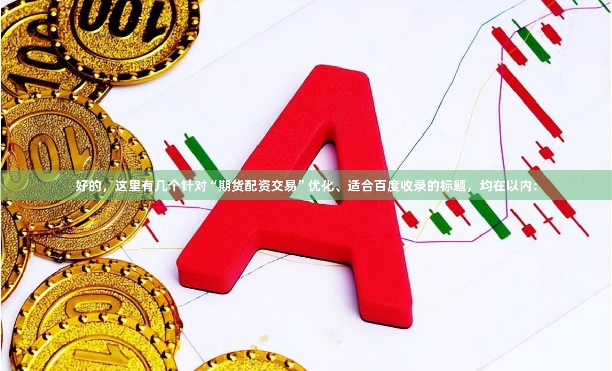 好的，这里有几个针对“期货配资交易”优化、适合百度收录的标题，均在以内：