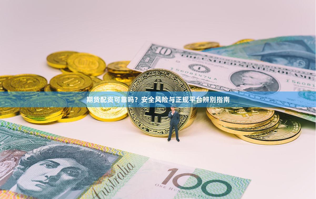 期货配资可靠吗？安全风险与正规平台辨别指南