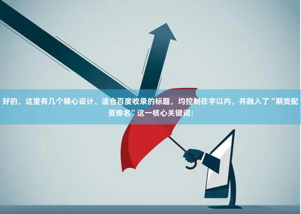 好的，这里有几个精心设计、适合百度收录的标题，均控制在字以内，并融入了“期货配资排名”这一核心关键词：