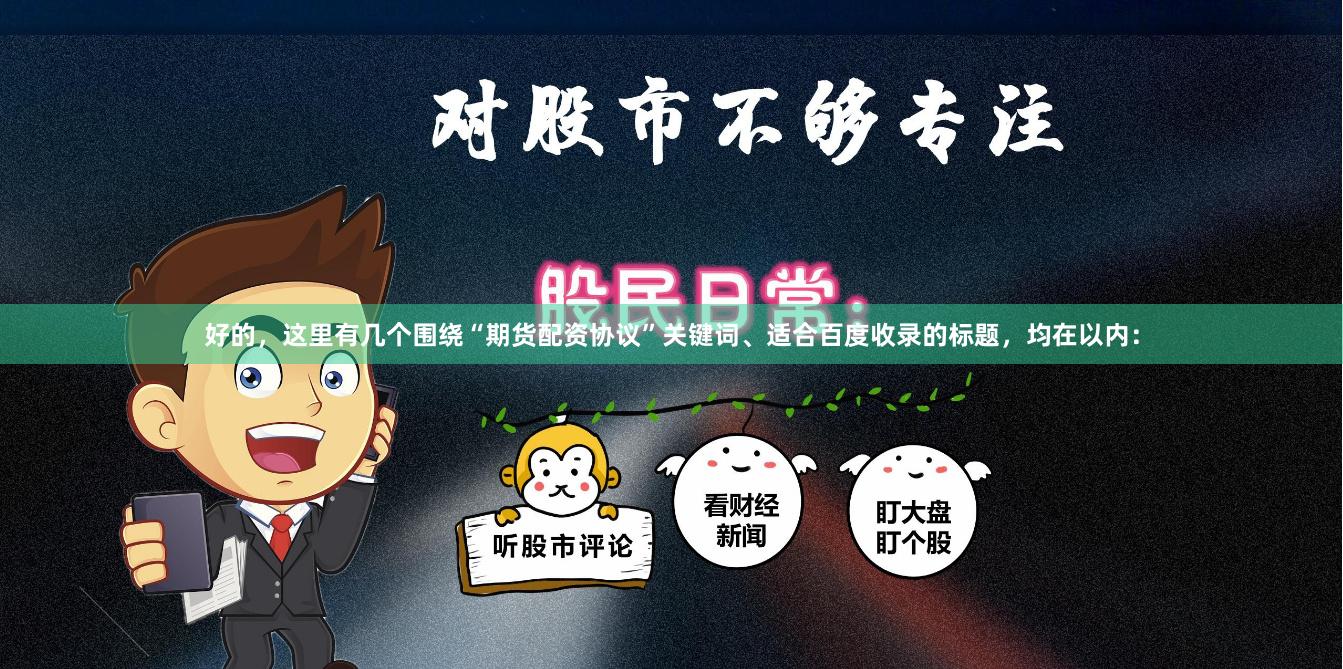 好的，这里有几个围绕“期货配资协议”关键词、适合百度收录的标题，均在以内：