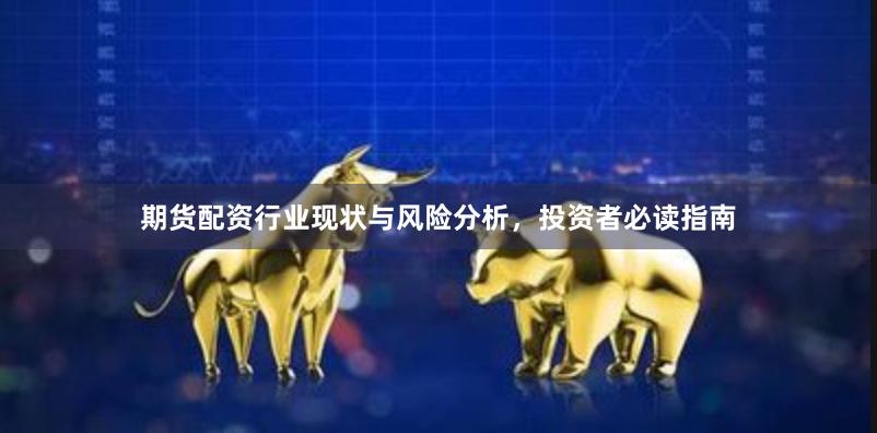 期货配资行业现状与风险分析，投资者必读指南