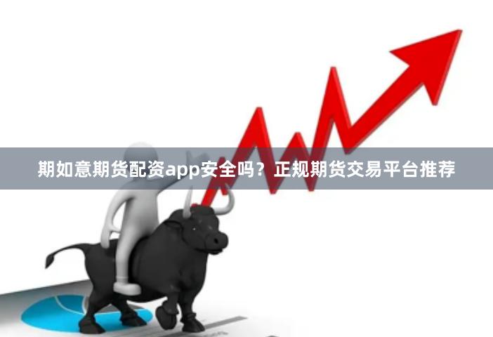 期如意期货配资app安全吗？正规期货交易平台推荐