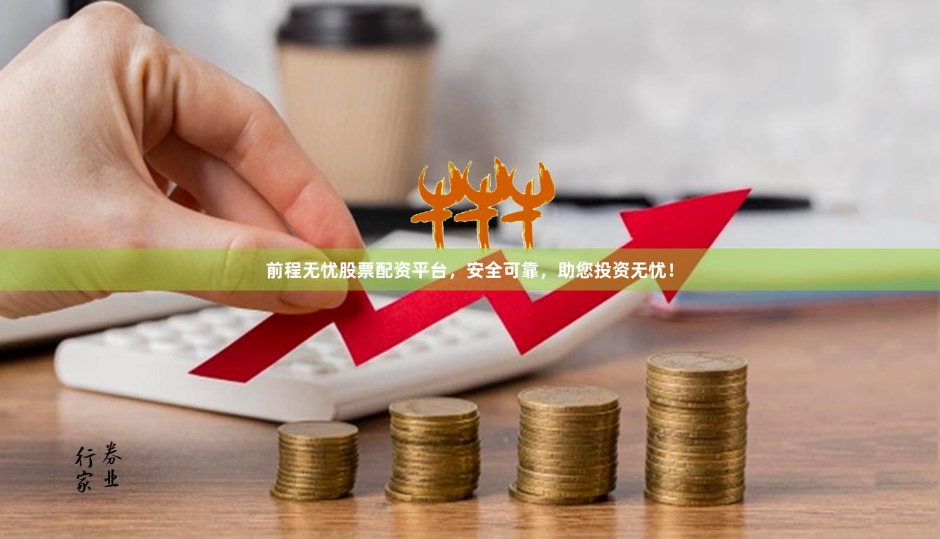 前程无忧股票配资平台，安全可靠，助您投资无忧！