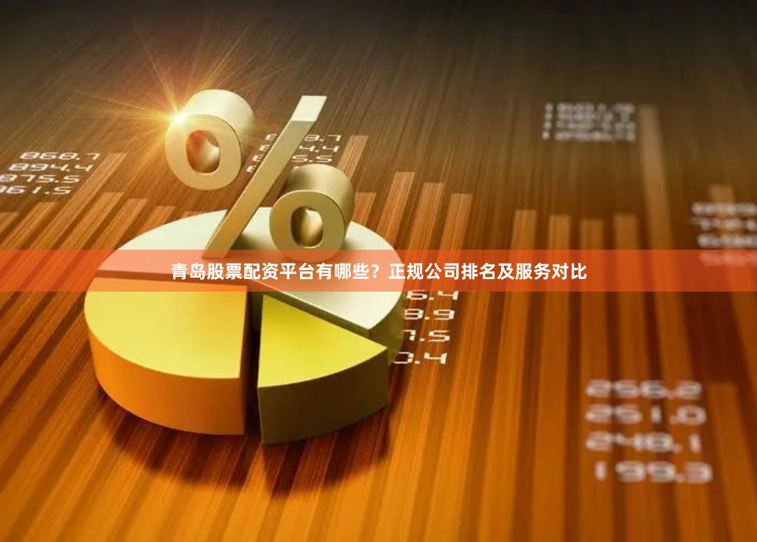 青岛股票配资平台有哪些？正规公司排名及服务对比