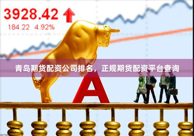 青岛期货配资公司排名，正规期货配资平台查询