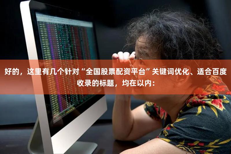 好的，这里有几个针对“全国股票配资平台”关键词优化、适合百度收录的标题，均在以内：