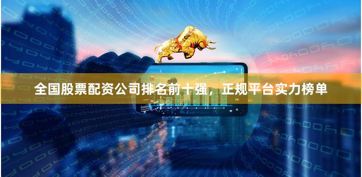 全国股票配资公司排名前十强,正规平台实力榜单