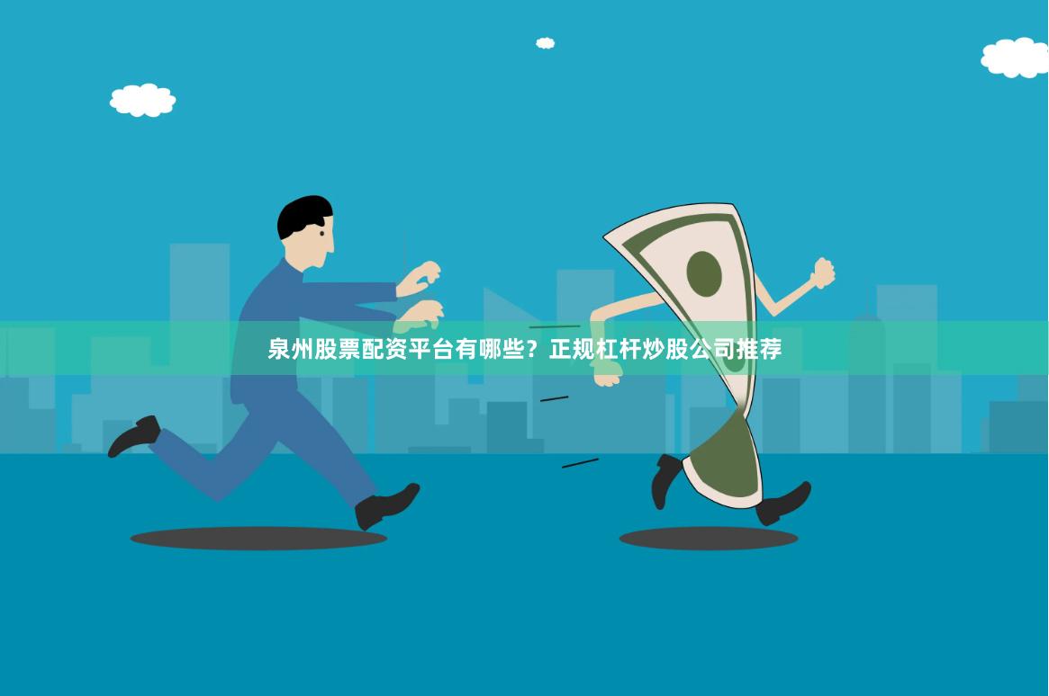 泉州股票配资平台有哪些?正规杠杆炒股公司推荐
