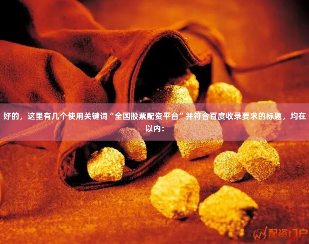 好的，这里有几个使用关键词“全国股票配资平台”并符合百度收录要求的标题，均在以内：