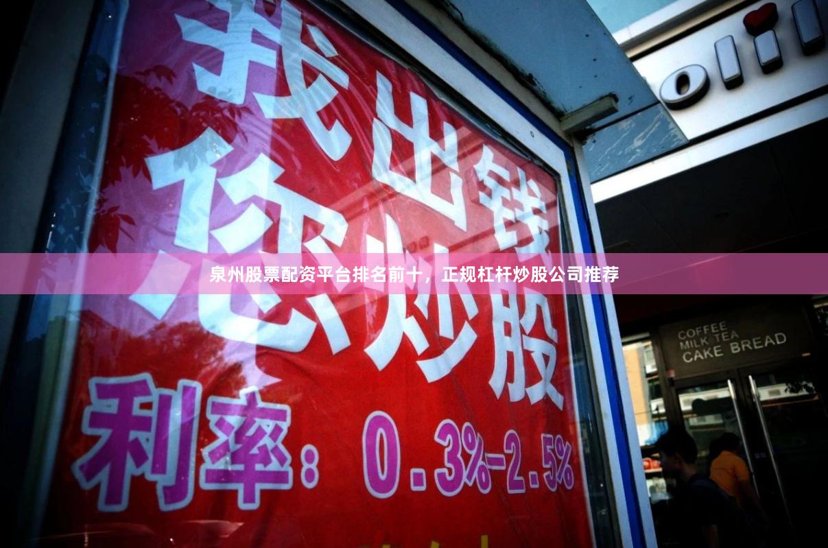 泉州股票配资平台排名前十，正规杠杆炒股公司推荐